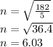 n = \sqrt{\frac{182}{5}}\\n = \sqrt{36.4} \\n = 6.03