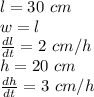 l = 30 \ cm\\w = l\\\frac{dl}{dt} = 2 \ cm/h\\h = 20 \ cm\\\frac{dh}{dt} = 3 \ cm/h