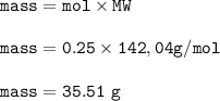 \tt mass=mol\times MW\\\\mass=0.25\times 142,04 g/mol\\\\mass=35.51~g