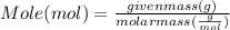  Mole(mol) = \frac{ given mass (g)}{molar mass (\frac{g}{mol})}   
