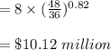 =8 \times (\frac{48}{36})^{0.82}\\\\= \$ 10.12 \ million
