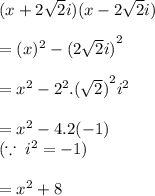 (x + 2 \sqrt{2} i)(x  -  2 \sqrt{2} i) \\  \\  = ( {x})^{2}  -  {(2 \sqrt{2}i )}^{2}  \\  \\  =  {x}^{2}  -  {2}^{2}. {( \sqrt{2} )}^{2}  {i}^{2}  \\  \\  =  {x}^{2}  - 4.2( - 1) \\( \because \:  {i}^{2}  =  - 1)  \\   \\ =  {x}^{2}   + 8