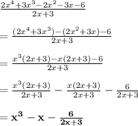 \frac{2 {x}^{4}  + 3 {x}^{3}  - 2 {x}^{2}  - 3x - 6}{2x + 3}  \\  \\  = \frac{(2 {x}^{4}  + 3 {x}^{3} ) - (2 {x}^{2}   + 3x) - 6}{2x + 3}  \\  \\  = \frac{ {x}^{3} (2 {x}  + 3  ) - x(2 {x}  + 3) - 6}{2x + 3}  \\  \\  =  \frac{ {x}^{3} (2x + 3)}{2x + 3}  -  \frac{x(2x + 3)}{2x + 3}  -  \frac{6}{2x + 3}  \\  \\   \purple { \bold{=  {x}^{3}  - x -  \frac{6}{2x + 3}  }}