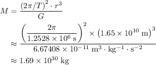 \begin{aligned} M &= \frac{{(2\pi / T)}^2 \cdot r^3}{G} \\ &\approx \frac{\displaystyle {\left(\frac{2\pi}{1.2528 \times 10^{6}\; \rm s}\right)}^{2} \times \left(1.65 \times 10^{10}\; \rm m\right)^{3}}{6.67408 \times 10^{-11}\; \rm m^{3}\cdot kg^{-1} \cdot s^{-2}}\\ &\approx 1.69 \times 10^{30}\; \rm kg\end{aligned}