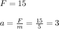 F= 15 \\\\a =\frac{F}{m} = \frac{15}{5} = 3