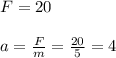 F= 20 \\\\a =\frac{F}{m} = \frac{20}{5} = 4