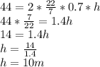 44 = 2 * \frac{22}{7} * 0.7 *h\\44 * \frac{7}{22} = 1.4h\\14 = 1.4h\\h=\frac{14}{1.4}\\h=10 m