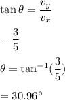 \tan\theta=\dfrac{v_y}{v_x}\\\\=\dfrac{3}5{}\\\\\theta=\tan^{-1}(\dfrac{3}5{})\\\\=30.96^{\circ}