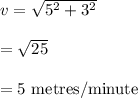 v=\sqrt{5^2+3^2} \\\\=\sqrt{25}\\\\=5\ \text{metres/minute}