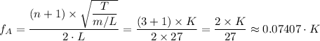 f_A = \dfrac{(n + 1) \times \sqrt{\dfrac{T}{m/L} } }{2 \cdot L} =  \dfrac{(3 + 1) \times K }{2 \times 27} = \dfrac{2 \times K}{27} \approx 0.07407 \cdot K