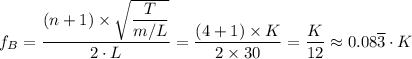 f_B = \dfrac{(n + 1) \times \sqrt{\dfrac{T}{m/L} } }{2 \cdot L} =  \dfrac{(4 + 1) \times K }{2 \times 30} = \dfrac{ K}{12} \approx 0.08 \overline 3\cdot K