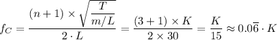 f_C = \dfrac{(n + 1) \times \sqrt{\dfrac{T}{m/L} } }{2 \cdot L} =  \dfrac{(3 + 1) \times K }{2 \times 30} = \dfrac{K}{15} \approx 0.0 \overline 6 \cdot K