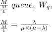 \frac{M}{\frac{M}{1}} \ queue, \  W_q, \\\\  \frac{M}{\frac{M}{1}} = \frac{\lambda}{ \mu \times (\mu - \lambda)}