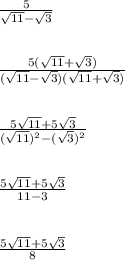 \frac{5}{\sqrt{11}-\sqrt{3}}\\\\\\\frac{5(\sqrt{11}+\sqrt{3})}{(\sqrt{11}-\sqrt{3})(\sqrt{11}+\sqrt{3})}\\\\\\\frac{5\sqrt{11}+5\sqrt{3}}{(\sqrt{11})^2-(\sqrt{3})^2}\\\\\\\frac{5\sqrt{11}+5\sqrt{3}}{11-3}\\\\\\\frac{5\sqrt{11}+5\sqrt{3}}{8}\\\\\\