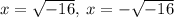 x=\sqrt{-16},\:x=-\sqrt{-16}