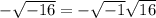 -\sqrt{-16}=-\sqrt{-1}\sqrt{16}