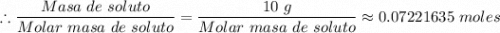 \therefore \dfrac {Masa \ de \ soluto} {Molar \ masa \ de \ soluto} = \dfrac {10 \ g} {Molar \ masa \ de \ soluto} \approx 0.07221635 \ moles