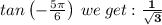 tan\left(-\frac{5\pi }{6}\right) \:we\:get:\mathbf{\frac{1}{\sqrt{3} } }