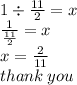 1 \div  \frac{11}{2}  = x \\  \frac{1}{ \frac{11}{2} }  = x \\ x =  \frac{2}{11}  \\ thank \: you