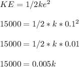 KE= 1/2ke^2\\\\15000=1/2 *k*0.1^2\\\\15000=1/2*k*0.01\\\\15000=0.005k\\\\