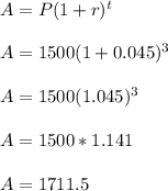 A= P(1+r)^t\\\\A=1500(1+0.045)^3\\\\A=1500(1.045)^3\\\\A=1500*1.141\\\\A=1711.5