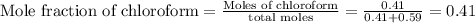 \text{Mole fraction of chloroform}=\frac{\text{Moles of chloroform}}{\text{total moles}}=\frac{0.41}{0.41+0.59}=0.41