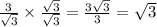 \frac{3}{ \sqrt{3} }  \times  \frac{ \sqrt{3} }{ \sqrt{3} }  =  \frac{3 \sqrt{3} }{3}  =  \sqrt{3}