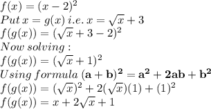 f(x)=(x-2)^2\\Put\:x=g(x)\:i.e. \: x= \sqrt{x} +3\\f(g(x))=(\sqrt{x} +3-2)^2\\Now\: solving:\\f(g(x))=(\sqrt{x} +1)^2\\Using\:formula\:\mathbf{(a+b)^2=a^2+2ab+b^2}\\f(g(x))=(\sqrt{x})^2+2(\sqrt{x} )(1)+(1)^2\\ f(g(x))=x+2\sqrt{x} +1