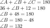 \angle A + \angle B + \angle C = 180\\36+ \angle B +12=180\\\angle B+48=180\\\angle B=180-48\\\angle B=132