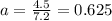 a=\frac{4.5}{7.2}=0.625