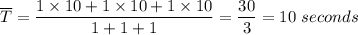 \overline T = \dfrac{1 \times 10 + 1 \times 10 + 1 \times 10 }{1 + 1 + 1 } = \dfrac{30}{3}  = 10 \ seconds