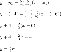 y- y_1=\frac{y_2-y_1}{x_2-x_1}(x-x_1)\\\\y-(-4)=\frac{2-(-4)}{3-(-5)} (x-(-6))\\\\y +4=\frac{2}{3}( x+6)\\\\y+4=\frac{2}{3} x+4\\\\y=\frac{2}{3}x