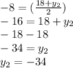 -8=(\frac{18 +y_{2} }{2})\\   -16=18+y_{2} \\-18-18\\-34 = y_{2}\\y_{2} =-34