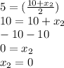 5=(\frac{10 +x_{2} }{2})\\   10=10+x_{2} \\-10-10\\0 = x_{2}\\x_{2} =0