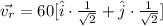\vec{v_r}=60[\hat{i}\cdot \frac{1}{\sqrt{2}}+\hat{j}\cdot \frac{1}{\sqrt{2}}]