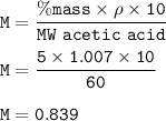 \tt M=\dfrac{\%mass\times \rho\times 10}{MW~acetic~acid}\\\\M=\dfrac{5\times 1.007\times 10}{60}\\\\M=0.839