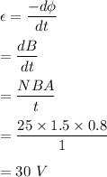 \epsilon=\dfrac{-d\phi}{dt}\\\\=\dfrac{dB}{dt}\\\\=\dfrac{NBA}{t}\\\\=\dfrac{25\times 1.5\times 0.8}{1}\\\\=30\ V