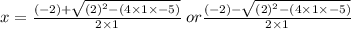x = \frac{(-2) + \sqrt{(2)^{2} - (4\times1\times-5) } }{2\times1} \:or \frac{(-2) - \sqrt{(2)^{2} - (4\times1\times-5) }}{2\times1}