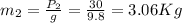 m_2=\frac{P_2}{g}=\frac{30}{9.8}=3.06 Kg