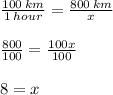 \frac{100 \: km}{1 \: hour}  =  \frac{800 \: km}{x}  \\  \\  \frac{800}{100}  =  \frac{100x}{100}  \\  \\ 8 = x