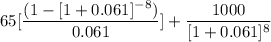 65 [ \dfrac{(1-[1+0.061]^{-8})}{0.061}] +\dfrac{1000}{[1+0.061]^8}