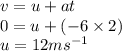 v = u + at \\ 0 = u + ( - 6 \times 2) \\ u = 12m {s}^{ - 1}