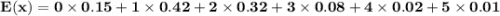 \mathbf{E(x) = 0 \times 0.15 + 1 \times 0.42 + 2 \times 0.32 + 3 \times 0.08 + 4 \times 0.02 + 5 \times 0.01}