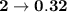 \mathbf{2 \to 0.32}