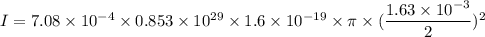 I=7.08\times10^{-4}\times0.853\times10^{29}\times1.6\times10^{-19}\times\pi\times(\dfrac{1.63\times10^{-3}}{2})^2