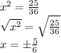 x^2 = \frac{25}{36}\\\sqrt{x^2} = \sqrt{\frac{25}{36}}\\x = \pm \frac{5}{6}