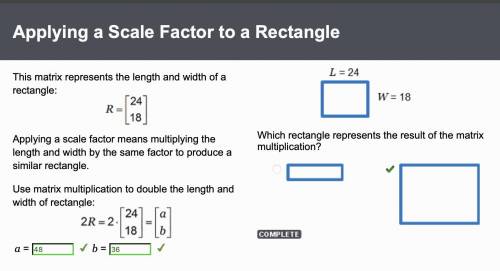 This matrix represents the length and width of a

rectangle:
[24
R=
18
Applying a scale factor means