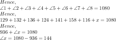 Hence,\\\angle 1+ \angle 2+\angle 3+\angle 4+\angle 5+\angle 6+\angle 7+\angle 8=1080\\Hence,\\129+132+136+124+141+158+116+x=1080\\Hence,\\936+ \angle x=1080\\\angle x=1080-936=144