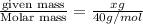 \frac{\text {given mass}}{\text {Molar mass}}=\frac{xg}{40g/mol}