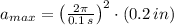 a_{max} = \left(\frac{2\pi}{0.1\,s} \right)^{2}\cdot (0.2\,in)